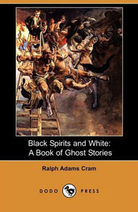 Black Spirits and White: A Book of Ghost Stories (Dodo Press) Ralph Adams Cram 