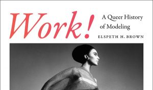 ‘Work!: A Queer History of Modeling’ by Elspeth H. Brown image