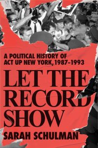 A Book Looking Backwards and Forwards at Once: Sarah Schulman’s Let the Record Show: A Political History of ACT UP New York image