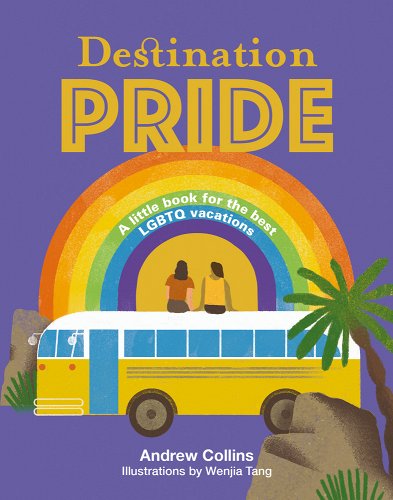 Cover of "Destination Pride: A little book for the best LGBTQ vacations" by Andrew Collins. Yellow text over a simple vector-style illustration of two people sitting on a school bus and looking at a rainbow. From November's Most Anticipated LGBTQIA+ Literature.