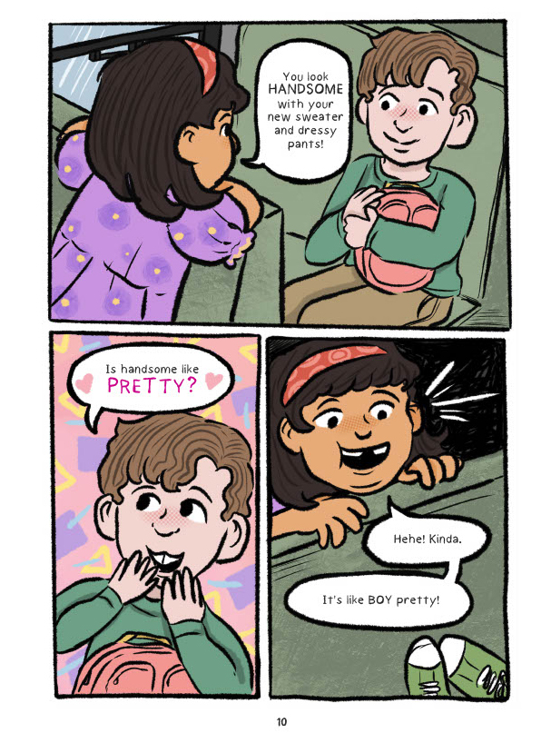 A comic page with three panels. On the top half is one large panel which shows Damian sitting in his seat on the school bus while a girl with short brown hair and brown skin turns around in her seat to look at him. She says, "You look handsome with your new sweater and dressy pants!" On the second half of the page there are two panels. The first one shows Damian with an excited expression and his hands over his mouth. He says "Is handsome like pretty?" (the word Pretty is colored pink and there are hearts around it.) The second panel shows the same girl leaning over the bus seat and saying, "Hehe! Kinda. It's like boy pretty!"