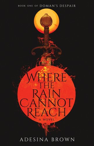 Cover of "Where the Rain Cannot Reach" by Adesina Brown. the title text is in a large, black font contained within a fiery, sun red overlayed on top of a sword. The moon is shown behind the hilt of the sun, and the background is black.